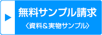 無料サンプル請求〈資料＆実物サンプル〉