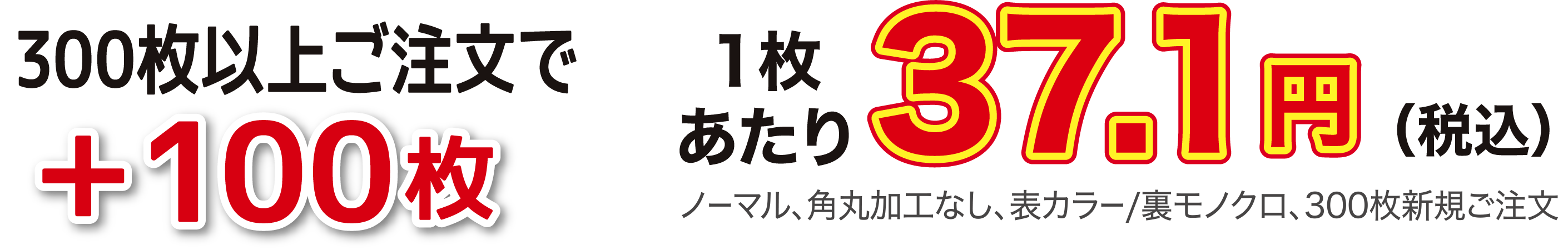 300枚以上ご注文で+100枚 1枚あたり37.1円（税込） ノーマル、角丸加工なし、表カラー/裏モノクロ、300枚新規ご注文